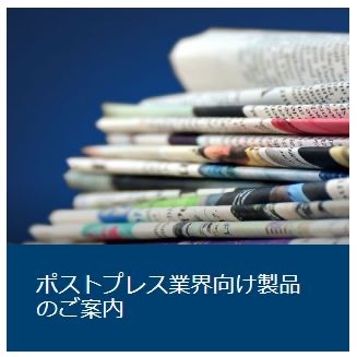 ポストプレス業界向け製品のご案内 ポストプレス業界向け製品のご案内